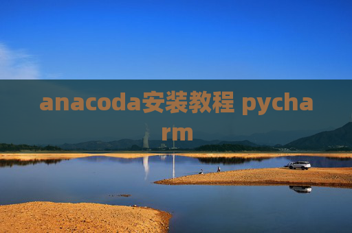 anacoda安装教程 pycharm anacoda安装教程 pycharm