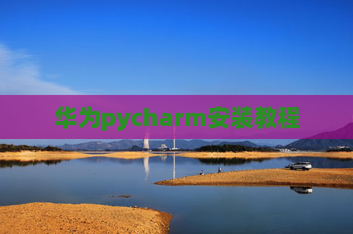 华为pycharm安装教程 华为pycharm安装教程